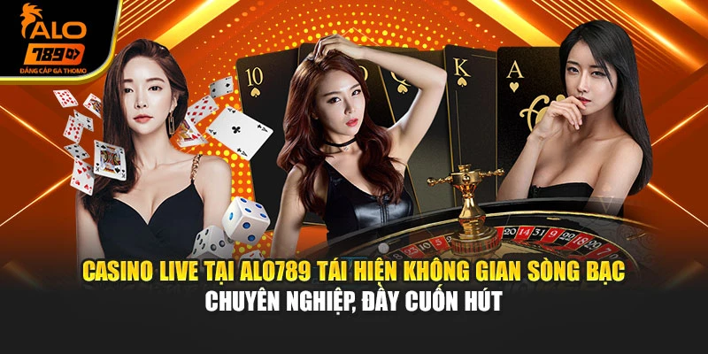 Casino live tại Alo789 tái hiện không gian sòng bạc chuyên nghiệp, đầy cuốn hút
