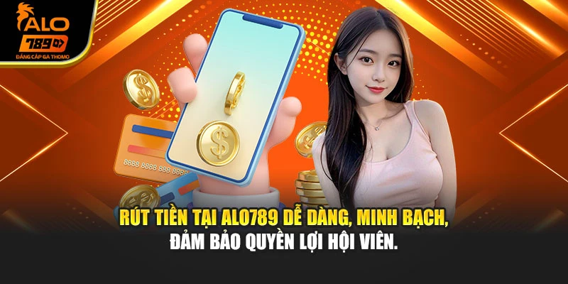 Rút tiền tại Alo789 dễ dàng, minh bạch, đảm bảo quyền lợi hội viên.