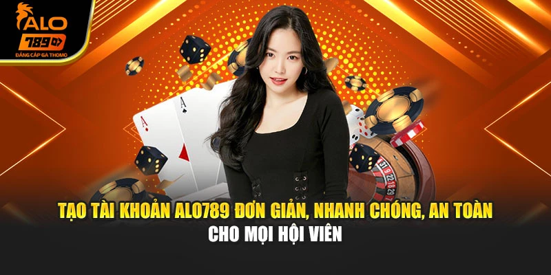 Tạo tài khoản Alo789 đơn giản, nhanh chóng, an toàn cho mọi hội viên
